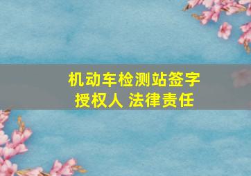 机动车检测站签字授权人 法律责任